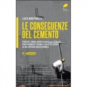 Le conseguenze del cemento. Perché l'onda grigia cancella l'Italia? Protagonisti, trama e colpi di scena di un copione insostenibile