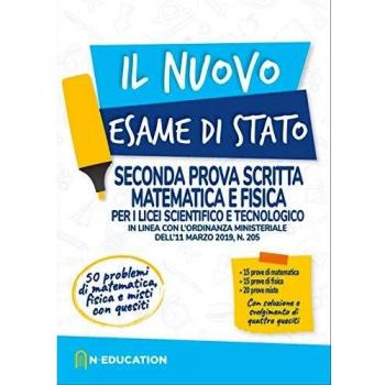 Il nuovo esame di Stato. Seconda prova scritta matematica e fisica per i Licei scientifico e tecnologico. In linea con l'ordinanza ministeriale dell'11 marzo 2019, n. 205
