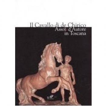 Il cavallo di de Chirico. Assoli d'autore in Toscana. Catalogo della mostra