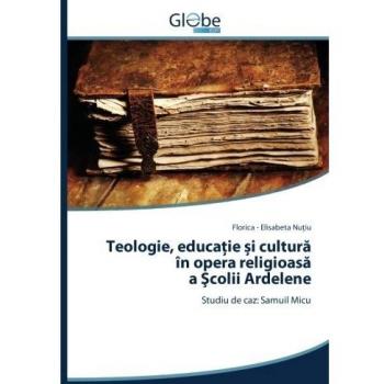 Teologie, educaţie și cultură în opera religioasă a Şcolii Ardelene: Studiu de caz: Samuil Micu