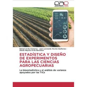 ESTADÍSTICA Y DISEÑO DE EXPERIMENTOS PARA LAS CIENCIAS AGROPECUARIAS: La bioestadística y el análisis de varianza apoyados por las TICs