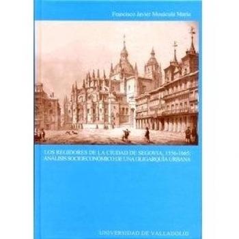 Regidores de La Ciudad de Segovia, 1556-1665: Análisis Socioecónomico de Una Oligarquía Urbana, Los