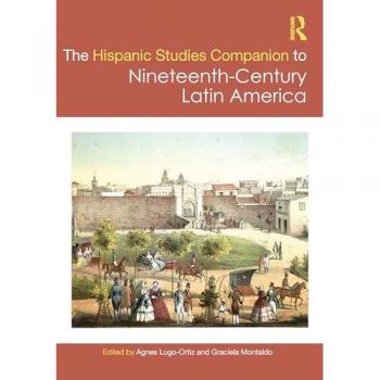 The Routledge Hispanic Studies Companion to Nineteenth-Century Latin America (Routledge Companions to Hispanic and Latin American Studies)