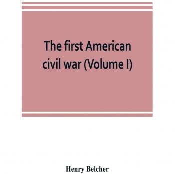 The first American civil war; first period, 1775-1778, with chapters on the continental or revolutionary army and on the forces of the crown (Volume I)