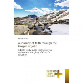 A journey of faith through the Gospel of John: A Bible study guide that helps you understand the glory of Christ's salvation