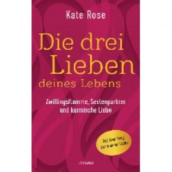 Die drei Lieben deines Lebens: Zwillingsflamme, Seelenpartner und karmische Liebe: Auf dem Weg zur wahren Liebe