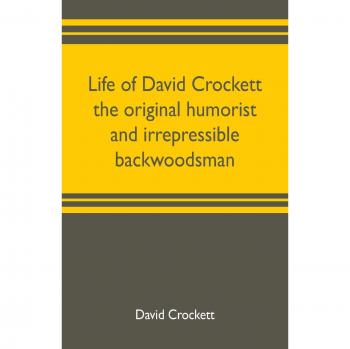 Life of David Crockett the original humorist and irrepressible backwoodsman