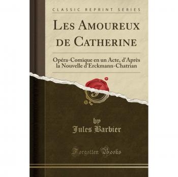 Les Amoureux de Catherine: Opéra-Comique en un Acte, d'Après la Nouvelle d'Erckmann-Chatrian