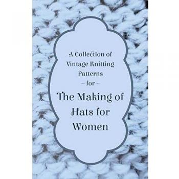 A Collection of Vintage Knitting Patterns for the Making of Hats for Women