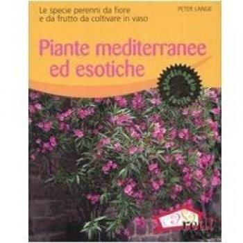 Piante mediterranee ed esotiche. Le specie perenni da fiore e da frutto da coltivare in vaso