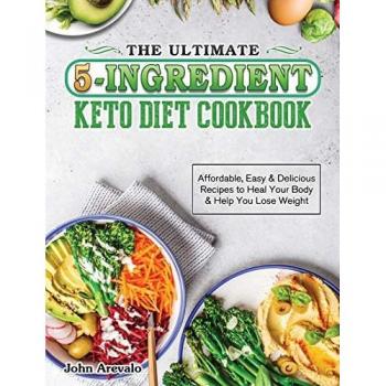 The Ultimate 5-Ingredient Keto Diet Cookbook: Affordable, Easy & Delicious Recipes to Heal Your Body & Help You Lose Weight