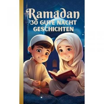RAMADAN Gute Nacht Geschichten für Kinder ab 3 Jahren: Mit Dankbarkeit und Freude den heiligen Fastenmonat liebevoll begleiten und Wissen über den Islam spielerisch vermitteln