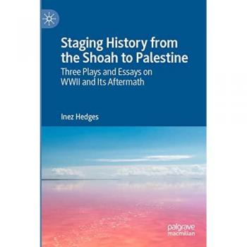 Staging History: Three Plays and Essays on WWII and Its Aftermath