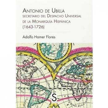 Antonio de Ubilla, Secretario Del Despacho Universal de la Monarquía Hispánica (