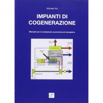 Impianti di cogenerazione. Manuale per la valutazione erconomica ed energetica