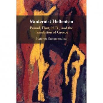 Modernist Hellenism: Pound, Eliot, H.d., and the Translation of Greece
