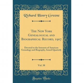 The New York Genealogical and Biographical Record, 1907, Vol. 38: Devoted to the Interests of American Genealogy and Biography, Issued Quarterly