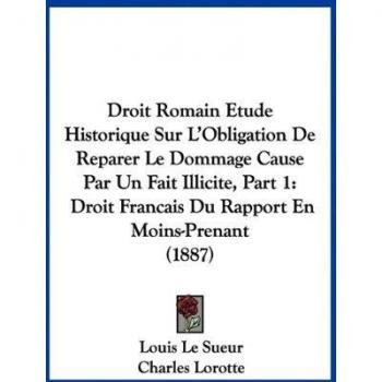 Droit Romain Etude Historique Sur L'Obligation de Reparer Le Dommage Cause Par Un Fait Illicite, Part 1: Droit Francais Du Rapport En Moins-Prenant (1