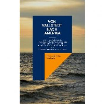 Von Vallstedt nach Amerika: Meine Auswanderung nach Pennsylvania im Jahre 1822 und meine Rückkehr ins Braunschweigische 1825