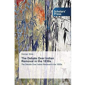 The Debate Over Indian Removal in the 1830s: Debate Over Indian Removal