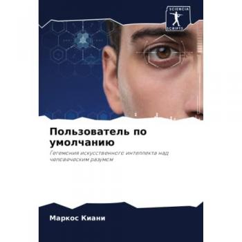 Пользователь по умолчанию: Гегемония искусственного интеллекта над человеческим разумом: Gegemoniq iskusstwennogo intellekta nad chelowecheskim razumom
