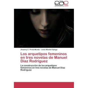 Los arquetipos femeninos en tres novelas de Manuel Díaz Rodríguez: La construcción de los arquetipos femeninos en tres novelas de Manuel Díaz Rodríguez