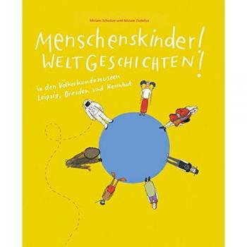Menschenskinder! Weltgeschichten!: in den Völkerkundemuseen Leipzig, Dresden und Herrnhut