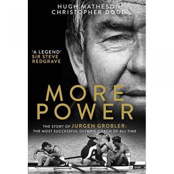Hugh Matheson More Power: The Story Of Jurgen Grobler: The Most Successful Olympic Coach Of All Time
