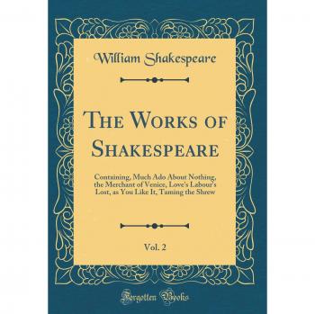 The Works of Shakespeare, Vol. 2: Containing, Much Ado About Nothing, the Merchant of Venice, Love's Labour's Lost, as You Like It, Taming the Shrew