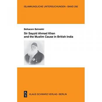 Sir Sayyid Ahmad Khan and the Muslim Cause in British India (Islamkundliche Untersuchungen, 292)