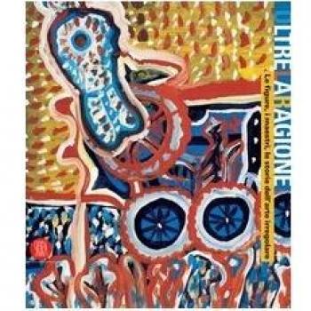 Oltre la ragione. Le figure, i maestri, le storie dell'arte irregolare. Catalogo della mostra (Bergamo, 4 maggio-2 luglio 2006)