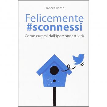 Felicemente #sconnessi. Come curarsi dall'iperconnettività
