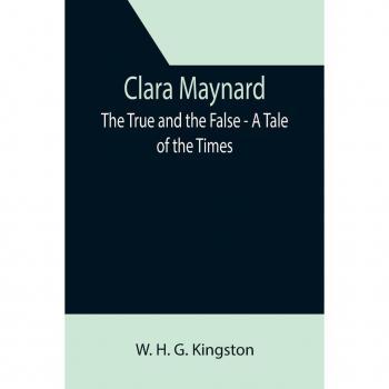 H. G. Kingston, W.: Clara Maynard; The True and the False