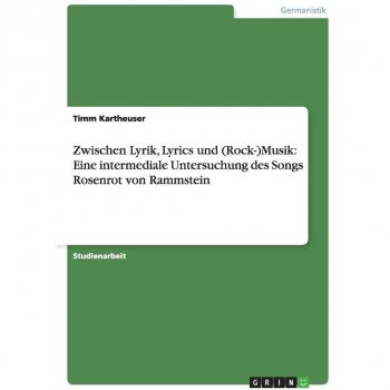 Zwischen Lyrik, Lyrics und (Rock-)Musik: Eine intermediale Untersuchung des Songs Rosenrot von Rammstein