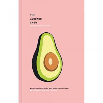 The Avocado Show : Recipes for the World's Most Instagrammable Fruit
