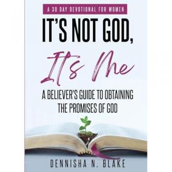 It's Not God, It's me: A Believer's Guide To Obtaining The Promises Of God