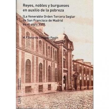 Reyes, nobles y burgueses en auxilio de la pobreza: La Venerable Orden Tercera Seglar de San Francisco de Madrid en el siglo XVII