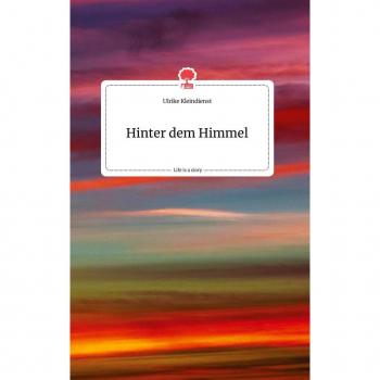 Kleindienst, Ulrike: Hinter dem Himmel. Life is a Story