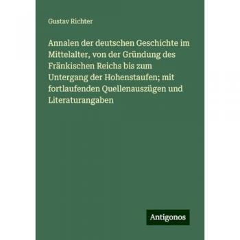 Annalen der deutschen Geschichte im Mittelalter, von der Gründung des Fränkischen Reichs bis zum Untergang der Hohenstaufen; mit fortlaufenden Quellenauszügen und Literaturangaben