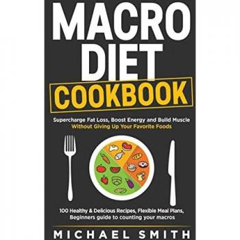 MACRO DIET COOKBOOK: Supercharge Fat Loss, Boost Energy and Build Muscle Without Giving Up Your Favorite Foods: 100 Healthy & Easy Recipes, Flexible Meal Plans, Beginners guide to counting your macros