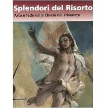 Splendori del risorto. Arte e fede nelle chiese del Triveneto. Catalogo della mostra (Verona, 13 ottobre 2006-7 gennaio 2007)