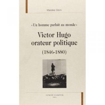 Un homme parlait au monde, Victor Hugo orateur politique 1846-1880
