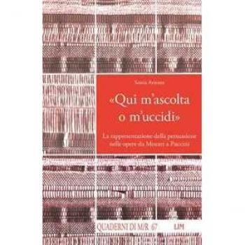 «Qui m'ascolta o m'uccidi». La rappresentazione della persuasione nelle opere da Mozart a Puccini Sonia Arienta