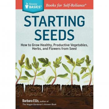 Starting Seeds: How to Grow Healthy, Productive Vegetables, Herbs, and Flowers from Seed. A Storey BASICS® Title