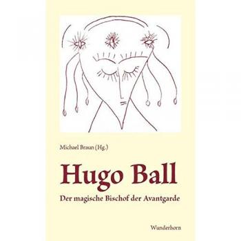 Hugo Ball: Der magische Bischof der Avantgarde