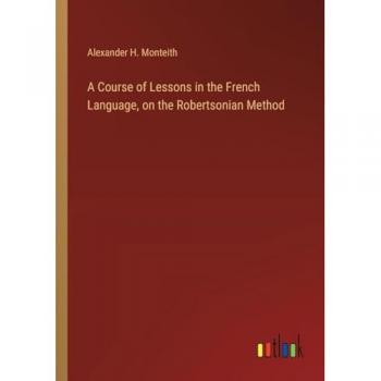 A Course of Lessons in the French Language, on the Robertsonian Method