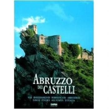 Abruzzo dei castelli. Gli insediamenti fortificati abruzzesi dagli italici all'unità d'Italia