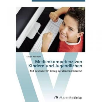 Medienkompetenz von Kindern und Jugendlichen: Mit besonderem Bezug auf den Heimkontext