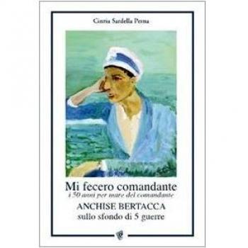 Mi fecero comandante. I 50 anni per mare del comandante Anchise Bertacca sullo sfondo di 5 guerre
