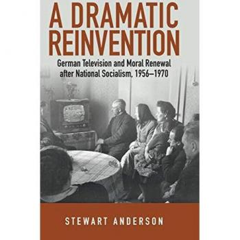 A Dramatic Reinvention: German Television and Moral Renewal after National Socialism, 1956-1970
